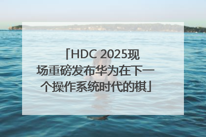 HDC 2025现场重磅发布华为在下一个操作系统时代的棋
