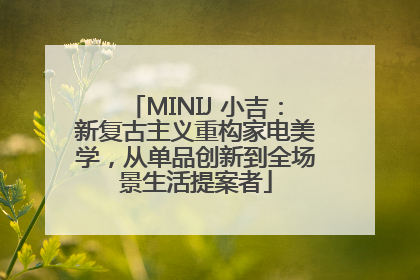 MINIJ 小吉：新复古主义重构家电美学，从单品创新到全场景生活提案者