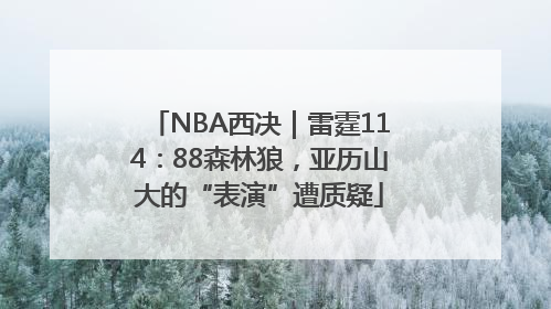 NBA西决｜雷霆114：88森林狼，亚历山大的“表演”遭质疑