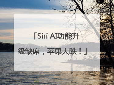 Siri AI功能升级缺席，苹果大跌！