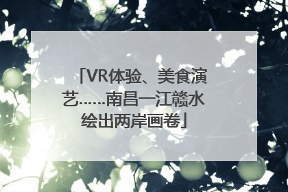 VR体验、美食演艺……南昌一江赣水绘出两岸画卷