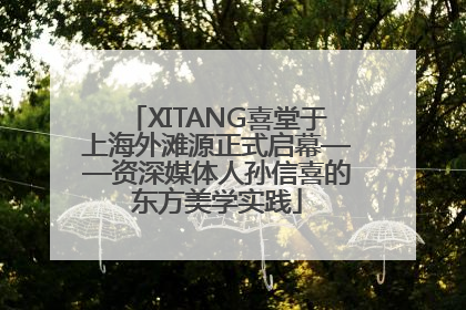 XITANG喜堂于上海外滩源正式启幕——资深媒体人孙信喜的东方美学实践