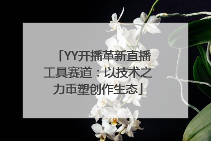 YY开播革新直播工具赛道：以技术之力重塑创作生态